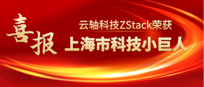 云轴科技ZStack获评2023年度上海市科技小巨人企业