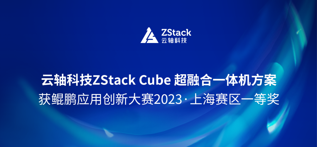 云轴科技ZStack Cube 超融合一体机方案获鲲鹏应用创新大赛2023·上海赛区一等奖